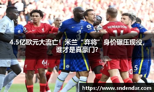 4.5亿欧元大流亡！米兰“弃将”身价碾压现役，谁才是真豪门？