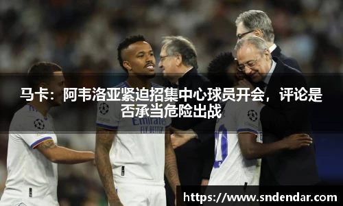 马卡：阿韦洛亚紧迫招集中心球员开会，评论是否承当危险出战