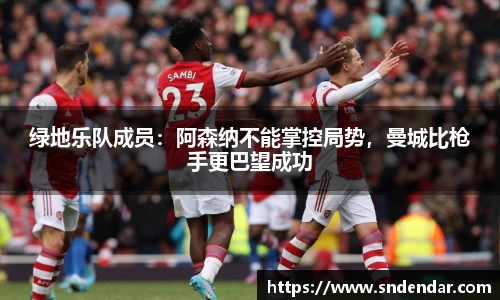 绿地乐队成员：阿森纳不能掌控局势，曼城比枪手更巴望成功